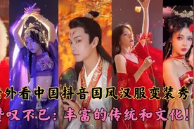 抖音国风汉服变装秀惊艳外网，老外高呼：我爱中国丰富的传统文化视频封面