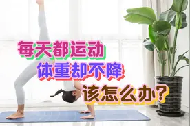 每天都运动，体重却不降，该怎么办？