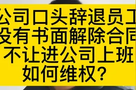 公司口头辞退员工，没有书面解除合同，不让进公司上班，如何维权视频封面