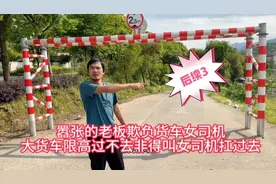 嚣张的老板欺负货车女司机，大货车限高过不去非得叫女司机扛过去视频封面