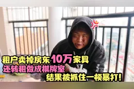 租户卖掉房东十万家具，还转租做成棋牌室，结果被抓住一顿暴打！视频封面