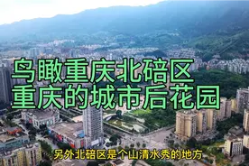 鸟瞰重庆北碚区！北碚区与璧山区哪个更符合重庆的后花园形象？视频封面