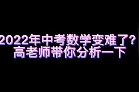 高老师带你分析一下2022年中考数学卷！是变难了还是简单了？