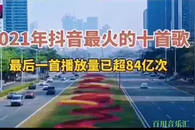 盘点2021年抖音最火的10首歌，你喜欢哪一首，最后一首84亿播放量