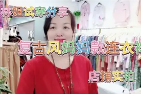 深圳服装店林姐：试穿复古风格大版连衣裙，最大穿到160斤视频封面