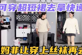 可可穿超短裙去拿快递，妈妈得知后，非要让可可穿上厚丝袜再去！视频封面