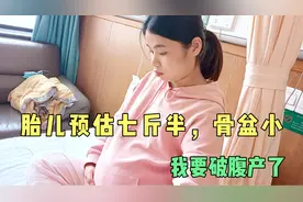 胎儿头大，预估七斤半，骨盆又小，医生建议破腹产，生孩子太难了视频封面