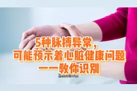 5种异常脉搏，可能预示着心脏健康风险，一一教你识别视频封面