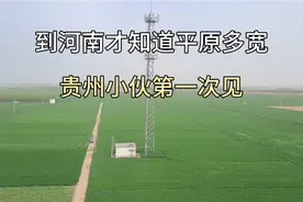 河南为什么称为平原？火车行驶3小时看不到坡，贵州人第一次见
