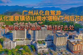 广州从化自驾游：从化镇依山傍水，“碧泉空中温泉”绝佳好去处！视频封面