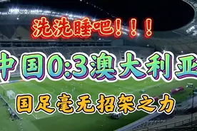 还惦记世界杯？洗洗睡吧！国足毫无招架之力，0:3惨败澳大利亚！视频封面