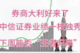 中信证券业绩一枝独秀，下周能否“王者归来”，带起券商爆发呢？视频封面