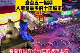 盘点五一假期人流量最多的十座城市，山东淄博实至名归