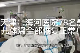 天津：海河医院78名患儿体温全部恢复正常！视频封面