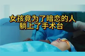 这个女孩为了暗恋的人躺上手术台，她的决定是对是错？视频封面