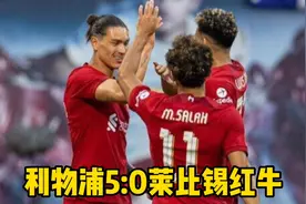 热身赛利物浦5:0大胜莱比锡红牛，新员努涅斯收获大四喜。