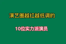 越火越低调的10位明星，每位都是实力派演员，你知道他们都是谁吗视频封面