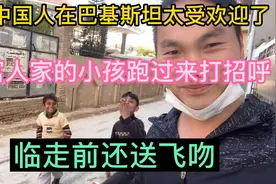 中国人在巴基斯坦太受欢迎了，富人家的小孩打招呼，临走前还飞吻视频封面