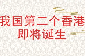 我国的第二个香港即将诞生，看看你知道是哪里吗？视频封面