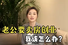 老公创业，想卖房当启动资金，我该答应吗？桃姐：卖房创业是败家视频封面