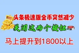 今日头条极速版金币数量下降，1800降到20，原来这两个按钮没关视频封面