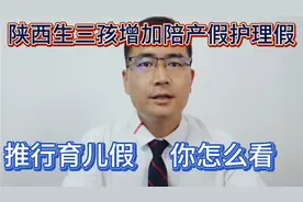 陕西生三孩增加15天产假，男方10天护理假，推行育儿假，你怎么看视频封面