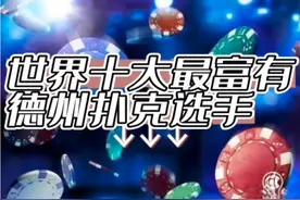 德州扑克十大最富有选手，有你喜欢的吗？视频封面
