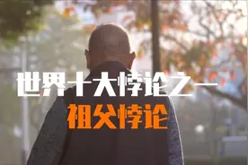 世界十大悖论之一祖父悖论，究竟隐藏着怎样的秘密视频封面