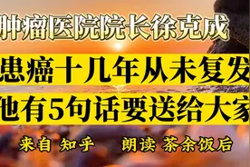 肿瘤医院院长徐克成，患癌十几年从未复发，他有5句话要送给大家视频封面