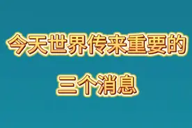 就在今天，世界传来三个重要的消息，一起看看吧！视频封面