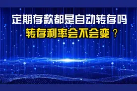 银行定期存款到期没取，会自动转存吗？转存利率会变吗，受益了视频封面