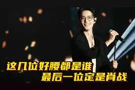 这几位的好腰你能猜出是谁吗？最后一位准是肖战没跑了！😅视频封面