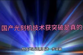 国产光刻机技术获突破是真的，能生产几nm芯片？视频封面