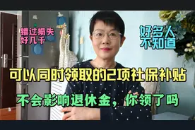 可以同时领取的2项社保补贴，不会影响养老金，你领了吗？别错过视频封面