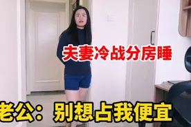 夫妻冷战分房睡，媳妇主动认错请老公回去，老公：休想占我便宜视频封面