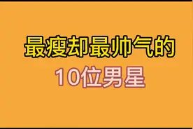 最瘦却最帅气的10位男星，周深体重不过百，你最喜欢哪位男明星？视频封面