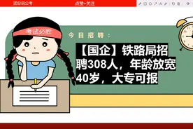 【国企】铁路局招聘308人，年龄放宽40岁，大专可报视频封面