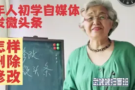老年人初学自媒体先发微头条，怎样删除修改？武姥姥扫盲班