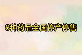 这8种药品全国停产停售，快来看看你的家里有吗？视频封面
