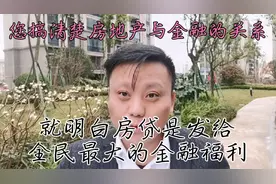 您搞清楚房地产与金融的关系，就明白房贷是发给全民最大金融福利视频封面