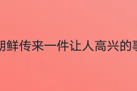 朝鲜传来一件让人高兴的事情，你知道吗？我们一起来看看吧！视频封面