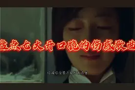 盘点七大开口脆的伤感歌曲，究竟伤的多深才能唱出这样的歌声！