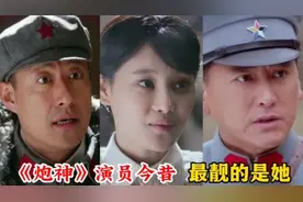 电视剧《炮神》演员今昔对比，牛丽燕更加靓丽、刘小峰变国民硬汉