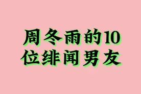 周冬雨的10位绯闻男友，个个英俊潇洒，你觉得他们般配吗视频封面