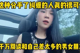 这种分手了纠缠的人真的很可怕，千万别谈和自己差太多的男女朋友视频封面
