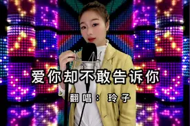玲子翻唱一首dj版《爱你却不敢告诉你》也许只有得不到才懂得珍惜