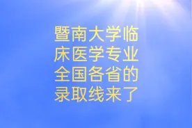 暨南大学临床医学专业在全国各省的录取线来了