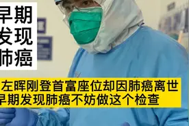 贝壳左晖刚登首富座位却因肺癌离世，早期发现肺癌离不开这项检查视频封面