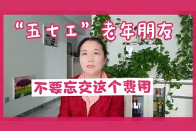 五七工老年朋友，忘记交这个费用将影响养老金的发放！视频封面