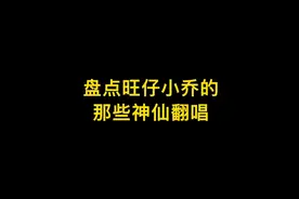 盘点旺仔小乔的那些神仙翻唱，听完你最喜欢哪一首歌曲？视频封面